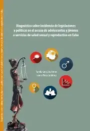 Diagnóstico sobre incidencia de legislaciones y políticas en el acceso de adolescentes y jóvenes a servicios de salud sexual y reproductiva en Cuba